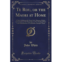 Te Rou, or the Maori at Home -John White Book