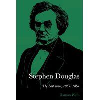 Stephen Douglas: The Last Years, 1857-1861 - Damon Wells