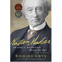 Nation Maker: Sir John A. MacDonald: His Life, Our Times, Volume 2: 1867-1891