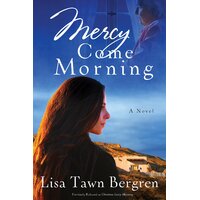 Mercy Come Morning: A Novel -Lisa Tawn Bergren Book