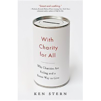 With Charity for All: Why Charities Are Failing and a Better Way to Give - 