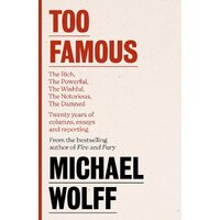 Too Famous: The Rich, The Powerful, The Wishful, The Damned, The Notorious Twenty Years of Columns, Essays and Reporting - Michael Wolff