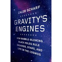 Gravitys Engines: How Bubble-Blowing Black Holes Rule Galaxies, Stars, and Life in the Cosmos - Caleb Scharf