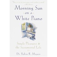 Morning Sun on a White Piano: Simple Pleasures and the Sacramental Life