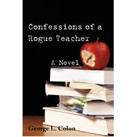 Confessions of a Rogue Teacher: A Novel -George L. Colon Book