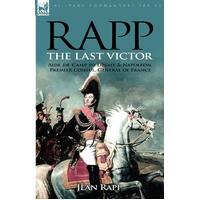 the Last Victor-the Career of Jean Rapp, Aide-de-Camp to Desaix & Napoleon, Premier Consul, General of France Book