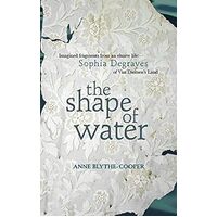 The Shape of Water: Imagined fragments from an elusive life: Sophia Degraves of Van Diemens Land - Anne Blythe-Cooper