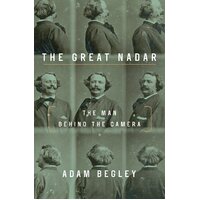 The Great Nadar: Man Behind the Camera, the Adam Begley Paperback Book