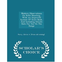 Modern Observations on Rifle Shooting, with an Improved System of Score Book, and Including Silicate Slate for Use on the Range - Scholar's Choice Edi