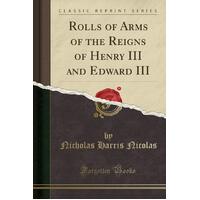 Rolls of Arms of the Reigns of Henry III and Edward III (Classic Reprint)