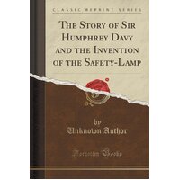 The Story of Sir Humphrey Davy and the Invention of the Safety-Lamp (Classic Reprint) Book