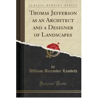 Thomas Jefferson as an Architect and a Designer of Landscapes (Classic Reprint) Book