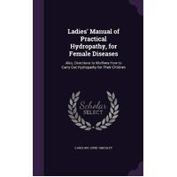 Ladies Manual of Practical Hydropathy, for Female Diseases: Also, Directions to Mothers How to Carry Out Hydropathy for Their Children - 