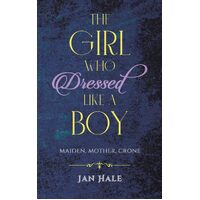 The Girl Who Dressed like a Boy: Maiden, Mother, Crone - Jan Hale