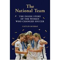 The National Team: The Inside Story of the Women Who Changed Soccer - Caitlin Murray