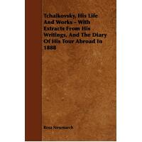 Tchaikovsky, His Life And Works - With Extracts From His Writings, And The Diary Of His Tour Abroad In 1888 Book