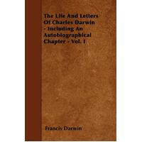 The Life and Letters of Charles Darwin - Including an Autobiographical Chapter - Vol. I Book