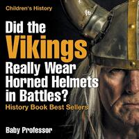 Did the Vikings Really Wear Horned Helmets in Battles? History Book Best Sellers - Children's History Book