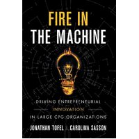 Fire in the Machine: Driving Entrepreneurial Innovation in Large CPG Organizations - Jonathan Tofel