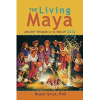 The Living Maya: Ancient Wisdom in the Era of 2012 Book