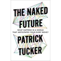 The Naked Future: What Happens in a World That Anticipates Your Every Move?