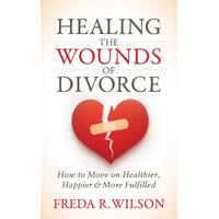 Healing the Wounds of Divorce: How to Move on Healthier, Happier, and More Fulfilled - Freda R. Wilson