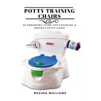 Potty Training Chairs: #1 Parenting Guide for Choosing a Perfect Potty Chair - Regina Williams