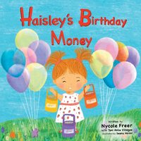 Haisleys Birthday Money: A Childrens Rhyming Story About Saving, Spending, and Giving - Nycole Freer