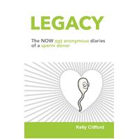 Legacy: The NOW not anonymous diary of a sperm donor - Kelly Clifford