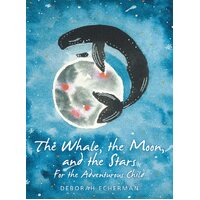 The Whale, the Moon, and the Stars: For the Adventurous Child - Deborah Echerman