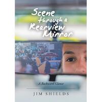 Scene through a Rearview Mirror: A Backward Glance - Jim Shields