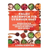 Paleo Kachbuch fir Ufnger 2023: Rezepter fir Gewiichtsverloscht sier an Energie gewannen - Louis Kieffer