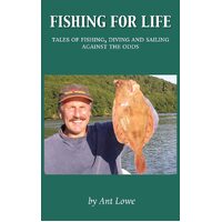 Fishing for Life: Tales of fishing, diving and sailing against the odds - Ant Lowe