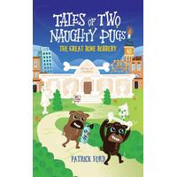 Tales of Two Naughty Pugs: The Great Bone Robbery: 1 - Patrick Ford