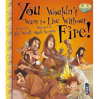 You Wouldn't Want To Live Without Fire!: You Wouldn't Want to Live Without