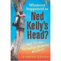 Whatever Happened to Ned Kellys Head? - Eamon Evans