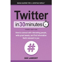 Twitter In 30 Minutes (3rd Edition): How to connect with interesting people, write great tweets, and find information that's relevant to you Book