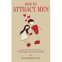 How to Attract Men: Demystifying Male Behavior to Attract and Keep the Man of your Dreams While Staying True to your Core Self - Jean-Marie Faye