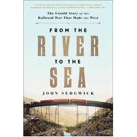 From the River to the Sea: The Untold Story of the Railroad War That Made the West - John Sedgwick