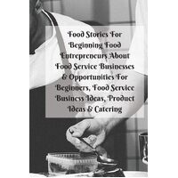 Food Stories For Beginning Food Entrepreneurs About Food Service Businesses & Opportunities For Beginners, Food Service Business Ideas, Product 