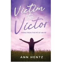 Victim to Victor: Rising from the Pit of Abuse - Ann Hentz