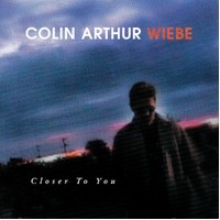 Closer To You -Colin Arthur Wiebe CD