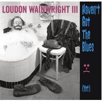 Havent Got The Blues Yet - Loudon Wainwright Iii CD