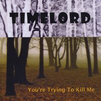 Youre Trying to Kill Me - Timelord CD